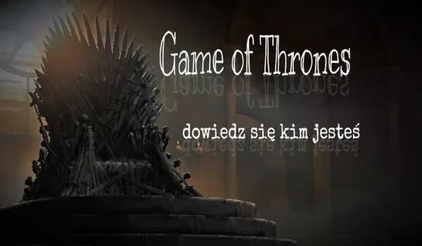 Kim jesteś z gry o tron? Odkryj swoją postać i jej cechy!